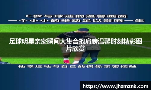 足球明星亲密瞬间大集合抱肩膀温馨时刻精彩图片欣赏