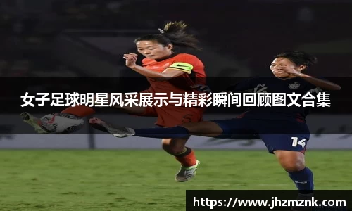 女子足球明星风采展示与精彩瞬间回顾图文合集