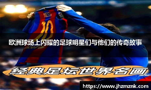 欧洲球场上闪耀的足球明星们与他们的传奇故事